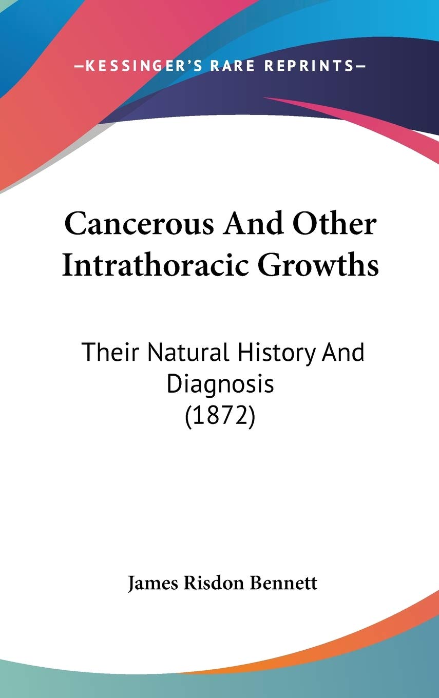 Cancerous and Other Intrathoracic Growths: Their Natural History and Diagnosis: Their Natural History And Diagnosis (1872) Medicine