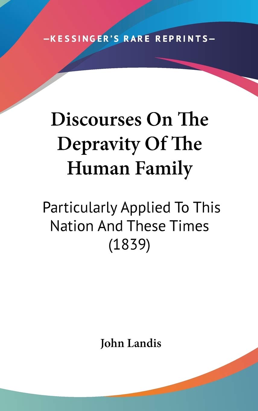 Discourses on the Depravity of the Human Family: Particularly Applied to This Nation and These Times: Particularly Applied To This Nation And These Times (1839) Social Sciences