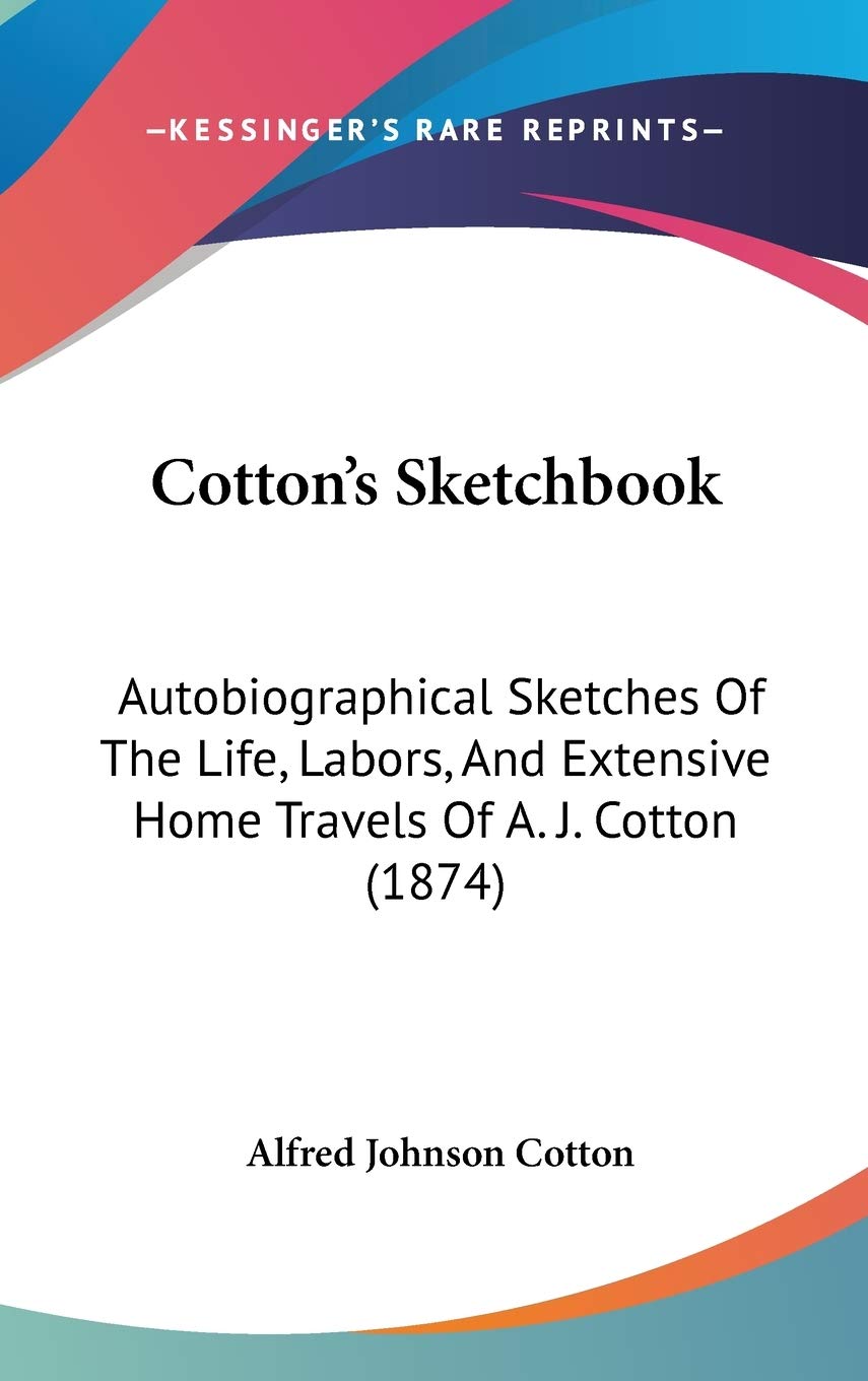 Cotton's Sketchbook: Autobiographical Sketches of the Life, Labors, and Extensive Home Travels of A. J. Cotton: Autobiographical Sketches Of The Life, ... Extensive Home Travels Of A. J. Cotton (1874) Contemporary literature Books