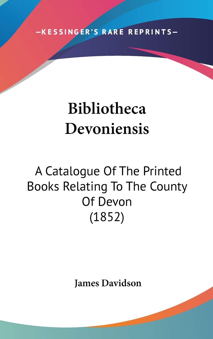 Bibliotheca Devoniensis: A Catalogue of the Printed Books Relating to the County of Devon: A Catalogue Of The Printed Books Relating To The County Of Devon (1852) Social Sciences