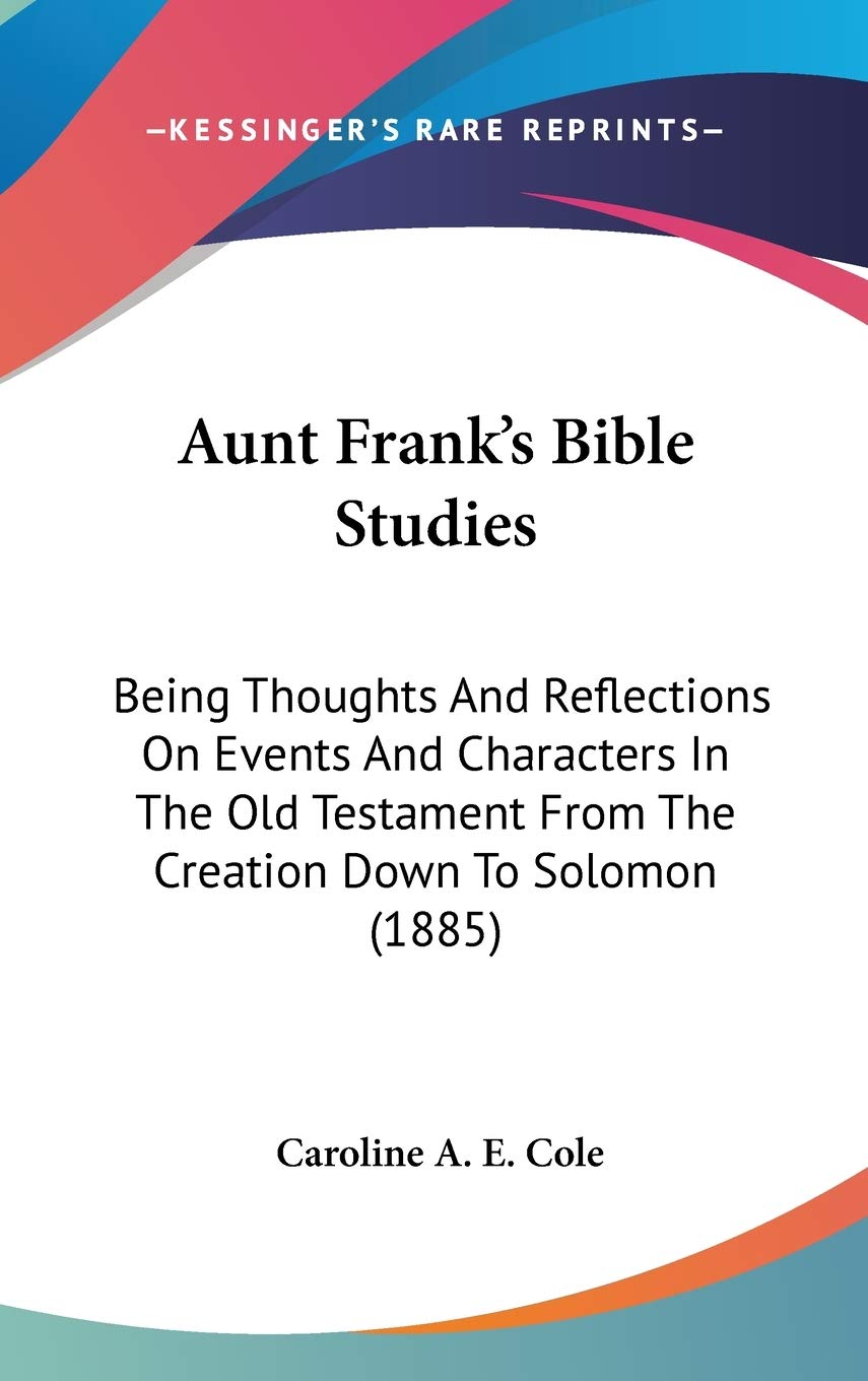 Aunt Frank's Bible Studies: Being Thoughts and Reflections on Events and Characters in the Old Testament from the Creation Down to Solomon Contemporary literature