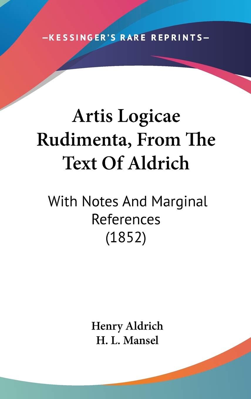 Artis Logicae Rudimenta, from the Text of Aldrich: With Notes and Marginal References: With Notes And Marginal References (1852) Philosophy