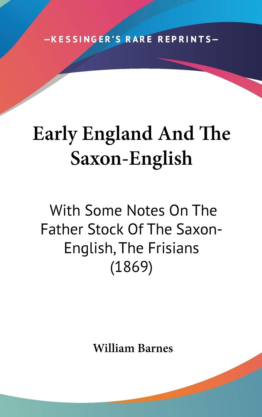 Early England and the Saxon-english: With Some Notes on the Father Stock of the Saxon-english, the Frisians: With Some Notes On The Father Stock Of The Saxon-English, The Frisians (1869) Social Sciences