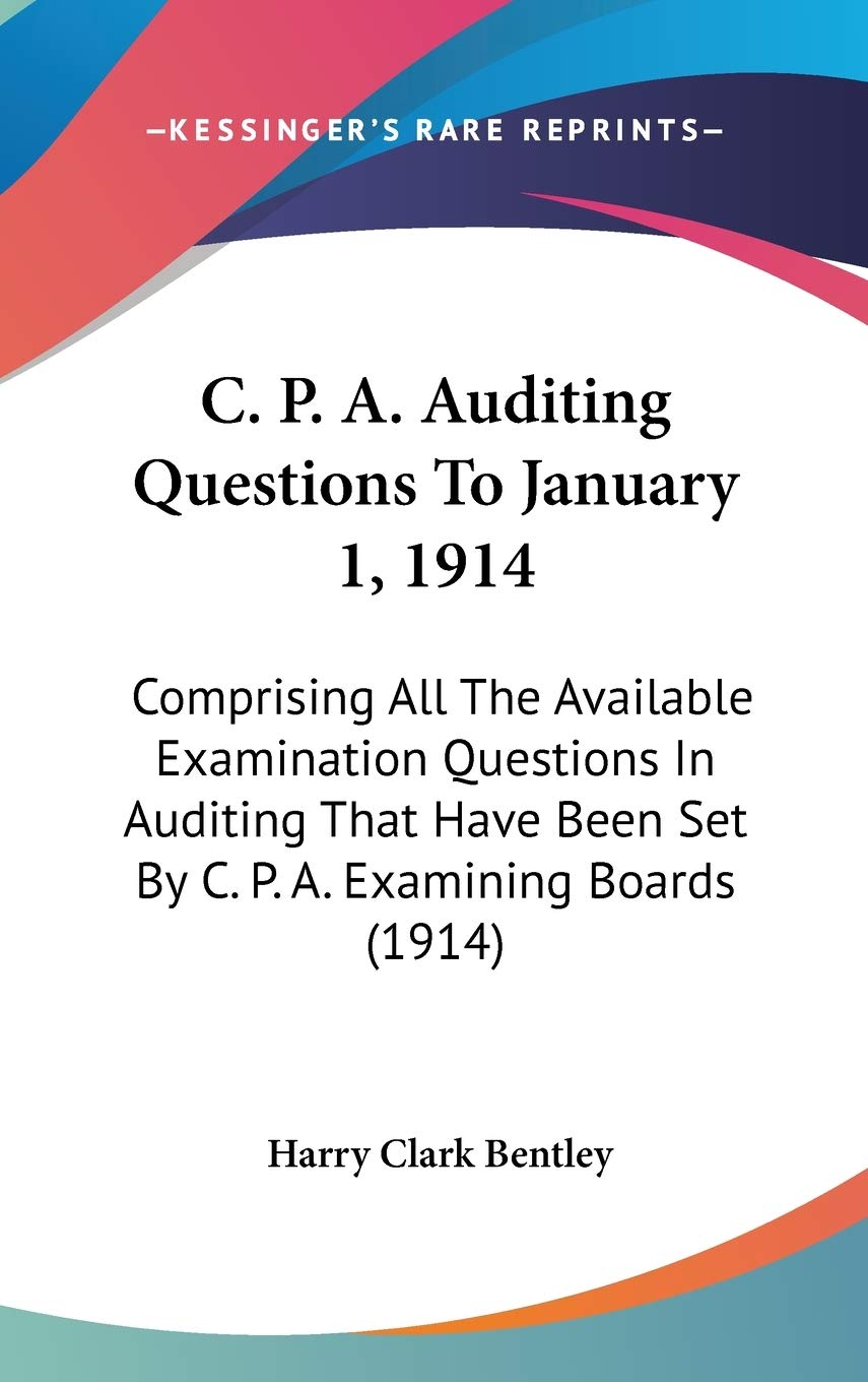 C. P. A. Auditing Questions to January 1, 1914: Comprising All the Available Examination Questions in Auditing That Have Been Set by C. P. A. Examining Boards Politics & History