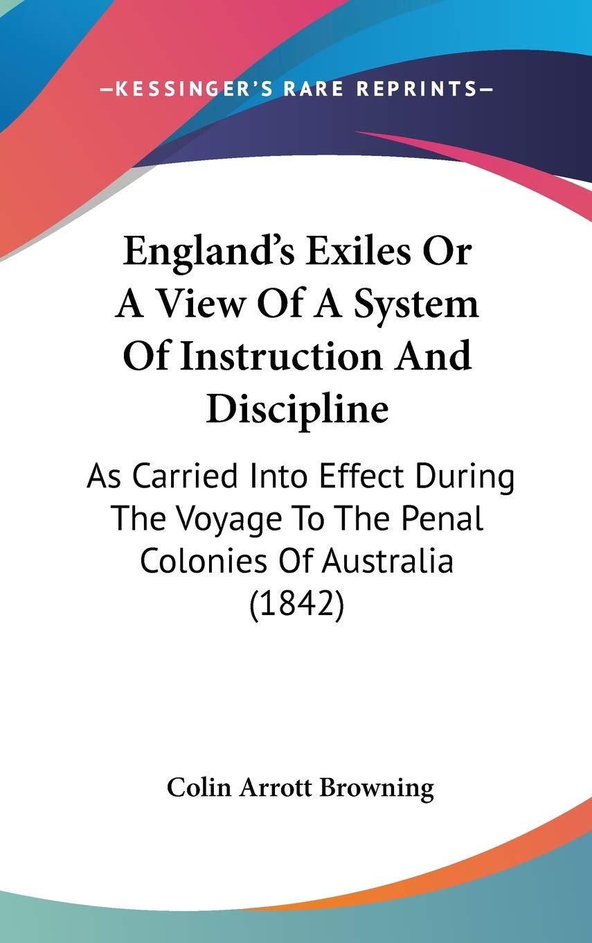 England's Exiles or a View of a System of Instruction and Discipline: As Carried into Effect During the Voyage to the Penal Colonies of Australia: As ... To The Penal Colonies Of Australia (1842) Law