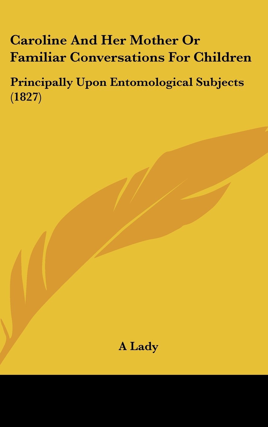 Caroline and Her Mother or Familiar Conversations for Children: Principally upon Entomological Subjects: Principally Upon Entomological Subjects (1827) Contemporary literature Books
