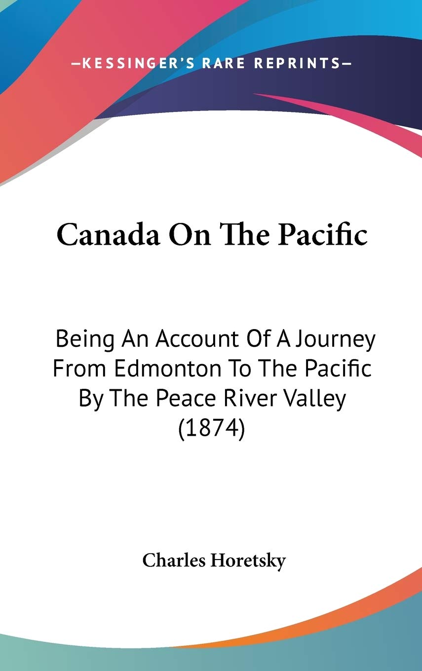 Canada on the Pacific: Being an Account of a Journey from Edmonton to the Pacific by the Peace River Valley: Being An Account Of A Journey From Edmonton To The Pacific By The Peace River Valley (1874) Philosophy