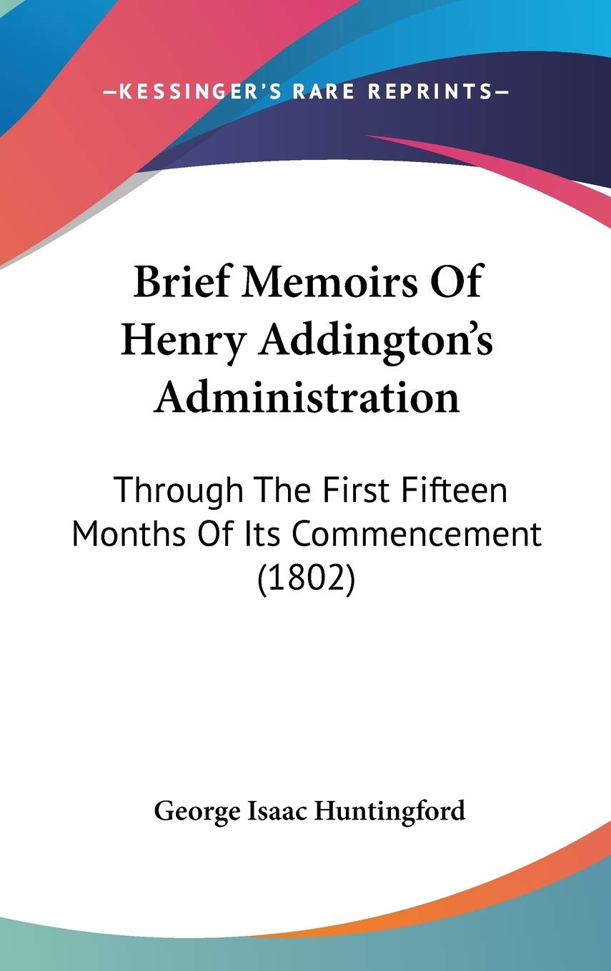 Brief Memoirs of Henry Addington's Administration: Through the First Fifteen Months of Its Commencement: Through The First Fifteen Months Of Its Commencement (1802) Contemporary literature Books