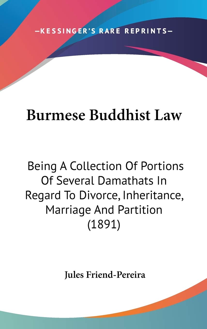 Burmese Buddhist Law: Being a Collection of Portions of Several Damathats in Regard to Divorce, Inheritance, Marriage and Partition: Being A ... Inheritance, Marriage And Partition (1891) Law
