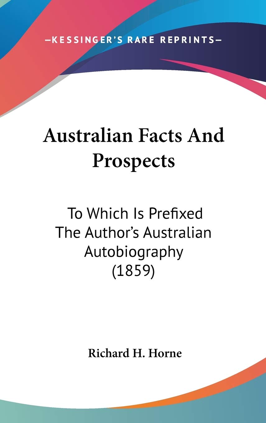 Australian Facts and Prospects: To Which Is Prefixed the Author's Australian Autobiography: To Which Is Prefixed The Author's Australian Autobiography (1859) Contemporary literature