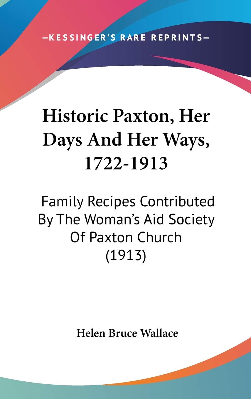 Historic Paxton, Her Days and Her Ways, 1722-1913: Family Recipes Contributed by the Woman's Aid Society of Paxton Church Contemporary literature Books