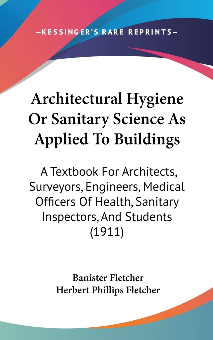 Architectural Hygiene or Sanitary Science As Applied to Buildings: A Textbook for Architects, Surveyors, Engineers, Medical Officers of Health, Sanitary Inspectors, and Students Contemporary literature Books