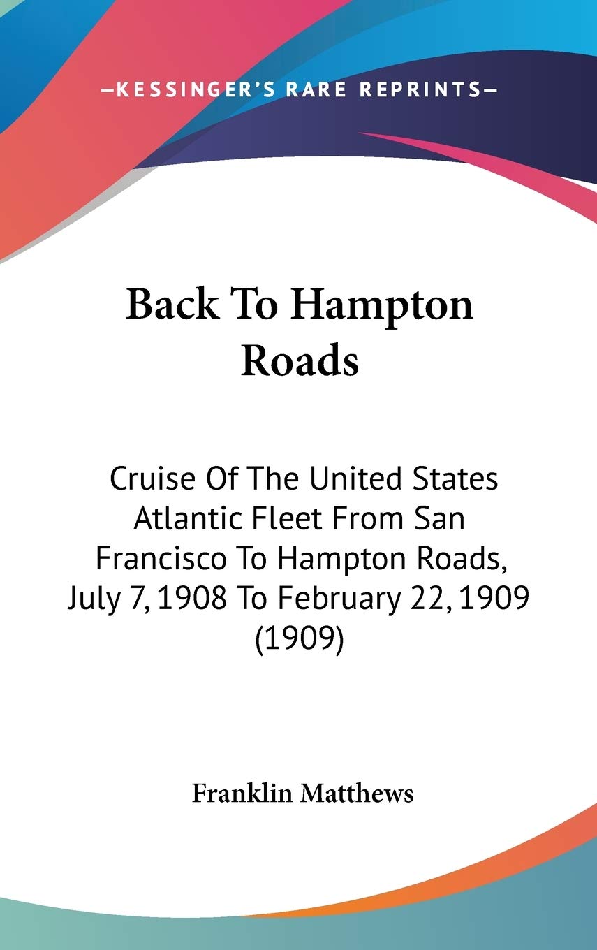 Back to Hampton Roads: Cruise of the U.S. Atlantic Fleet from San Francisco to Hampton Roads, July 7, 1908 to February 22, 1909: Cruise Of The United ... July 7, 1908 To February 22, 1909 (1909) Contemporary literature Books