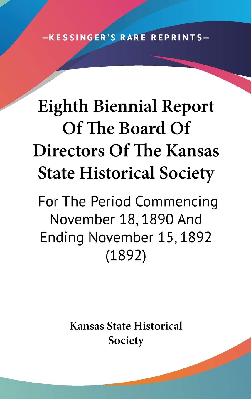 Eighth Biennial Report of the Board of Directors of the Kansas State Historical Society: For the Period Commencing November 18, 1890 and Ending ... 18, 1890 And Ending November 15, 1892 (1892) Contemporary literature Books