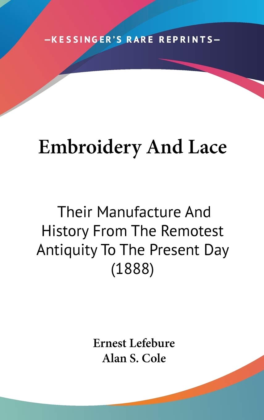 Embroidery and Lace: Their Manufacture and History from the Remotest Antiquity to the Present Day: Their Manufacture And History From The Remotest Antiquity To The Present Day (1888) Philosophy
