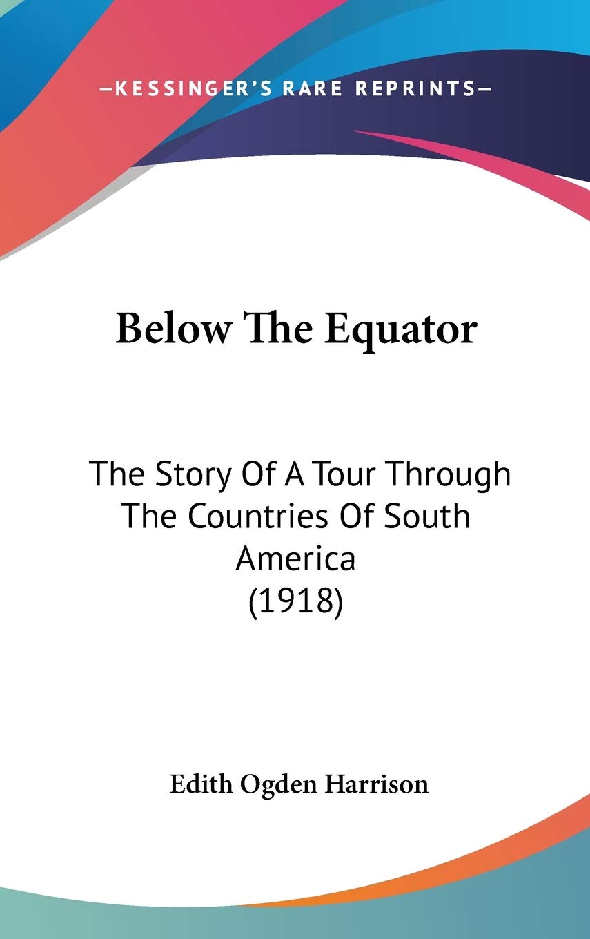 Below the Equator: The Story of a Tour Through the Countries of South America: The Story Of A Tour Through The Countries Of South America (1918) Contemporary literature Books
