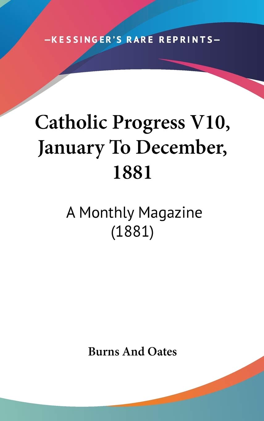 Catholic Progress Vol 10, January to December, 1881: A Monthly Magazine Contemporary literature
