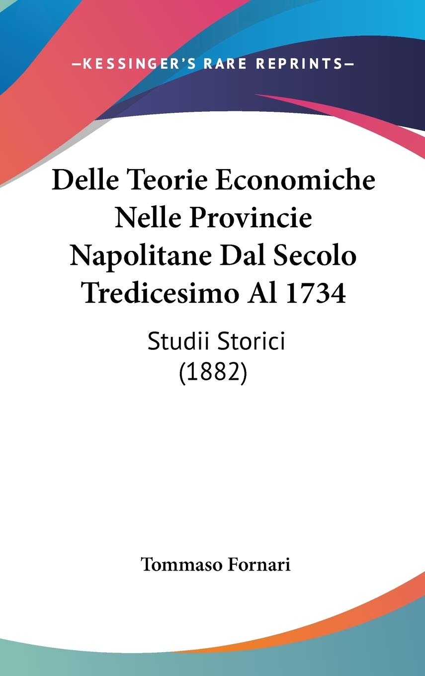 Delle Teorie Economiche Nelle Provincie Napolitane Dal Secolo Tredicesimo Al 1734: Studii Storici Contemporary literature