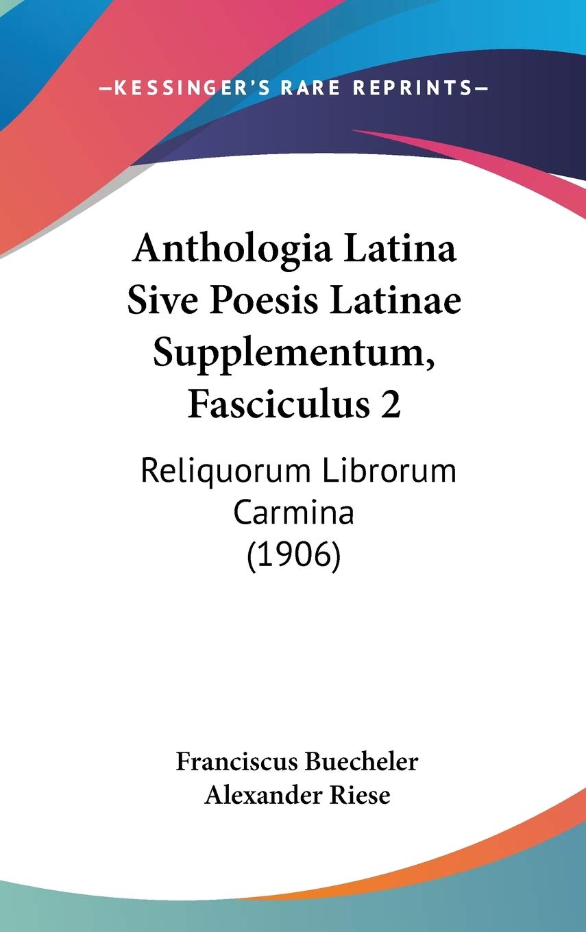 Anthologia Latina Sive Poesis Latinae Supplementum, Fasciculus 2: Reliquorum Librorum Carmina: Reliquorum Librorum Carmina (1906) Poetry