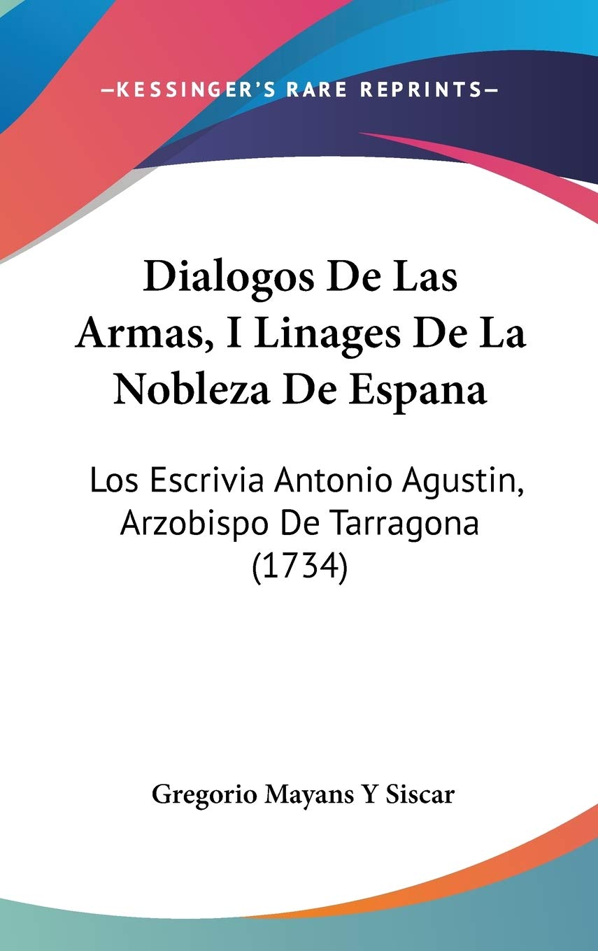 Dialogos De Las Armas, I Linages De La Nobleza De Espana: Los Escrivia Antonio Agustin, Arzobispo De Tarragona: Los Escrivia Antonio Agustin, Arzobispo De Tarragona (1734) Contemporary literature Books