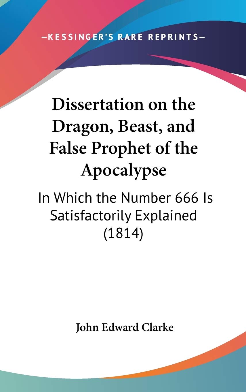 Dissertation on the Dragon, Beast, and False Prophet of the Apocalypse: In Which the Number 666 Is Satisfactorily Explained: In Which The Number 666 Is Satisfactorily Explained (1814) Philosophy