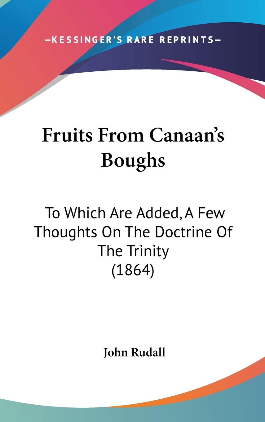 Fruits from Canaan's Boughs: To Which Are Added, a Few Thoughts on the Doctrine of the Trinity: To Which Are Added, A Few Thoughts On The Doctrine Of The Trinity (1864) Philosophy
