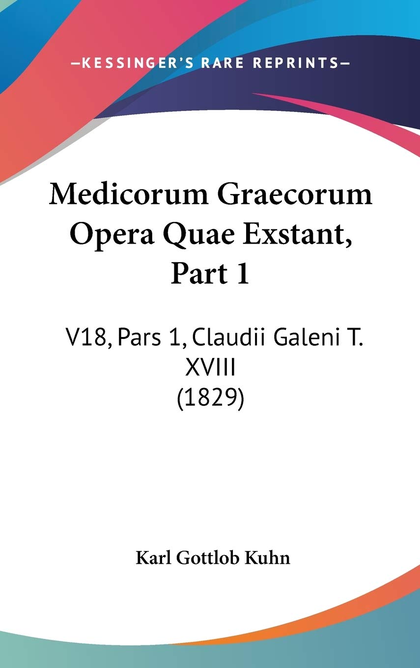 Medicorum Graecorum Opera Quae Exstant: Pars 1, Claudii Galeni T. 18: V18, Pars 1, Claudii Galeni T. XVIII (1829) Medicine