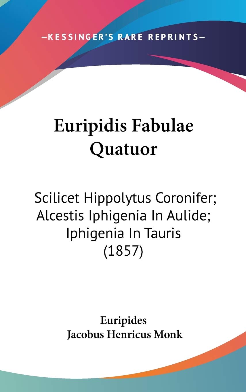 Euripidis Fabulae Quatuor: Scilicet Hippolytus Coronifer; Alcestis Iphigenia in Aulide, Iphigenia in Tauris: Scilicet Hippolytus Coronifer; Alcestis Iphigenia In Aulide; Iphigenia In Tauris (1857) Contemporary literature