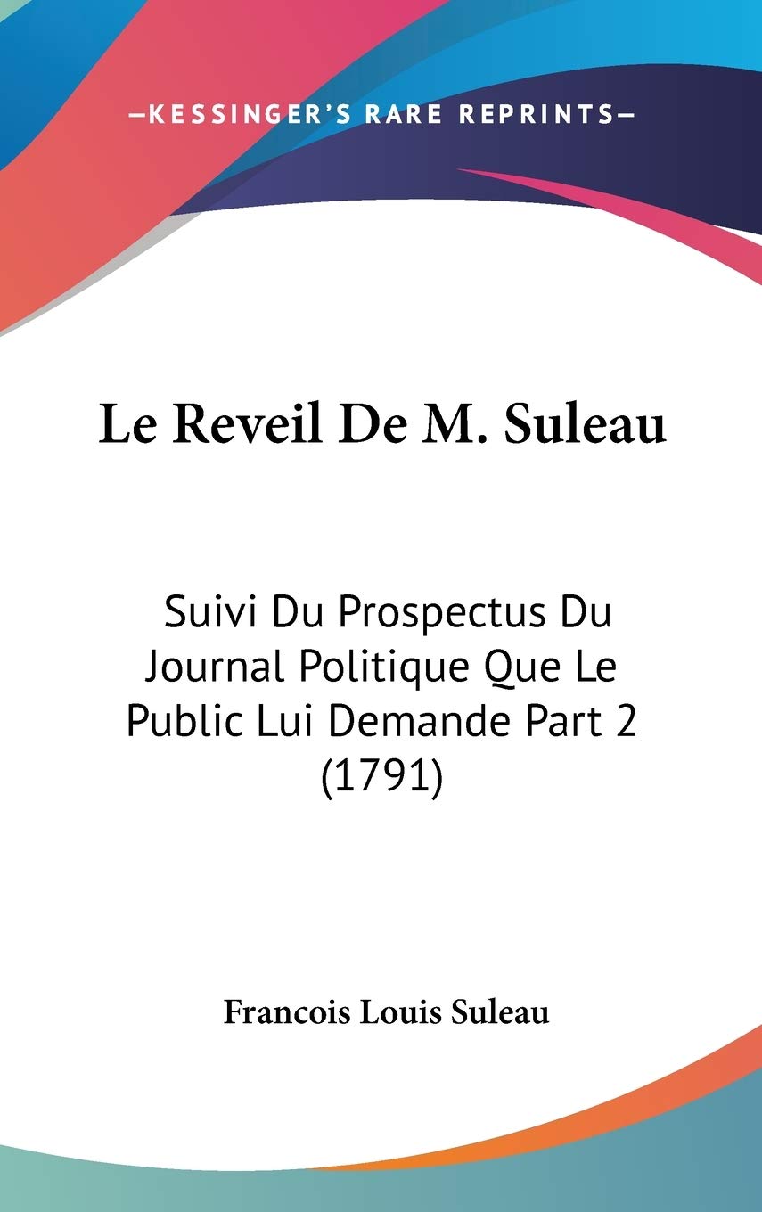 Le Reveil De M. Suleau: Suivi Du Prospectus Du Journal Politique Que Le Public Lui Demande: Suivi Du Prospectus Du Journal Politique Que Le Public Lui Demande Part 2 (1791) Contemporary literature