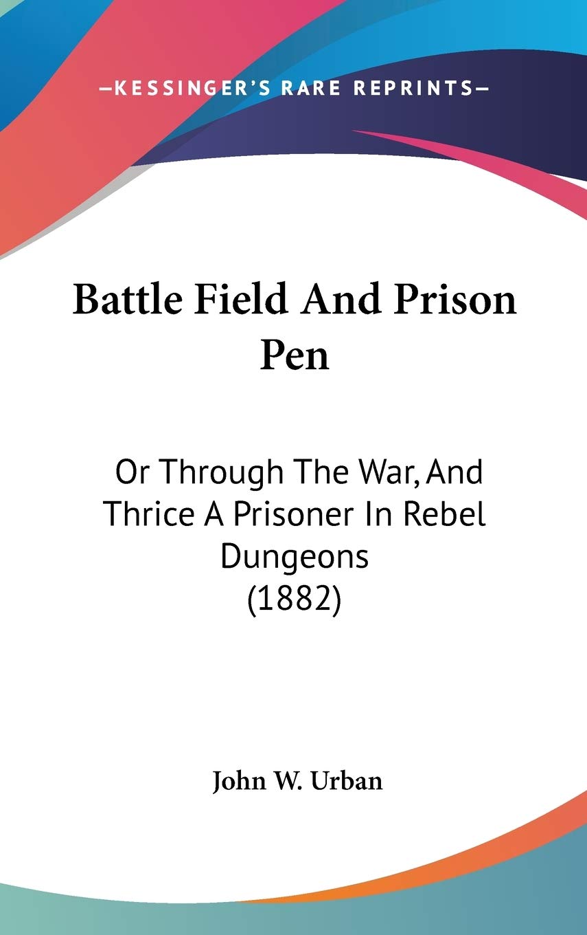 Battle Field and Prison Pen: Or Through the War, and Thrice a Prisoner in Rebel Dungeons: Or Through The War, And Thrice A Prisoner In Rebel Dungeons (1882) Contemporary literature