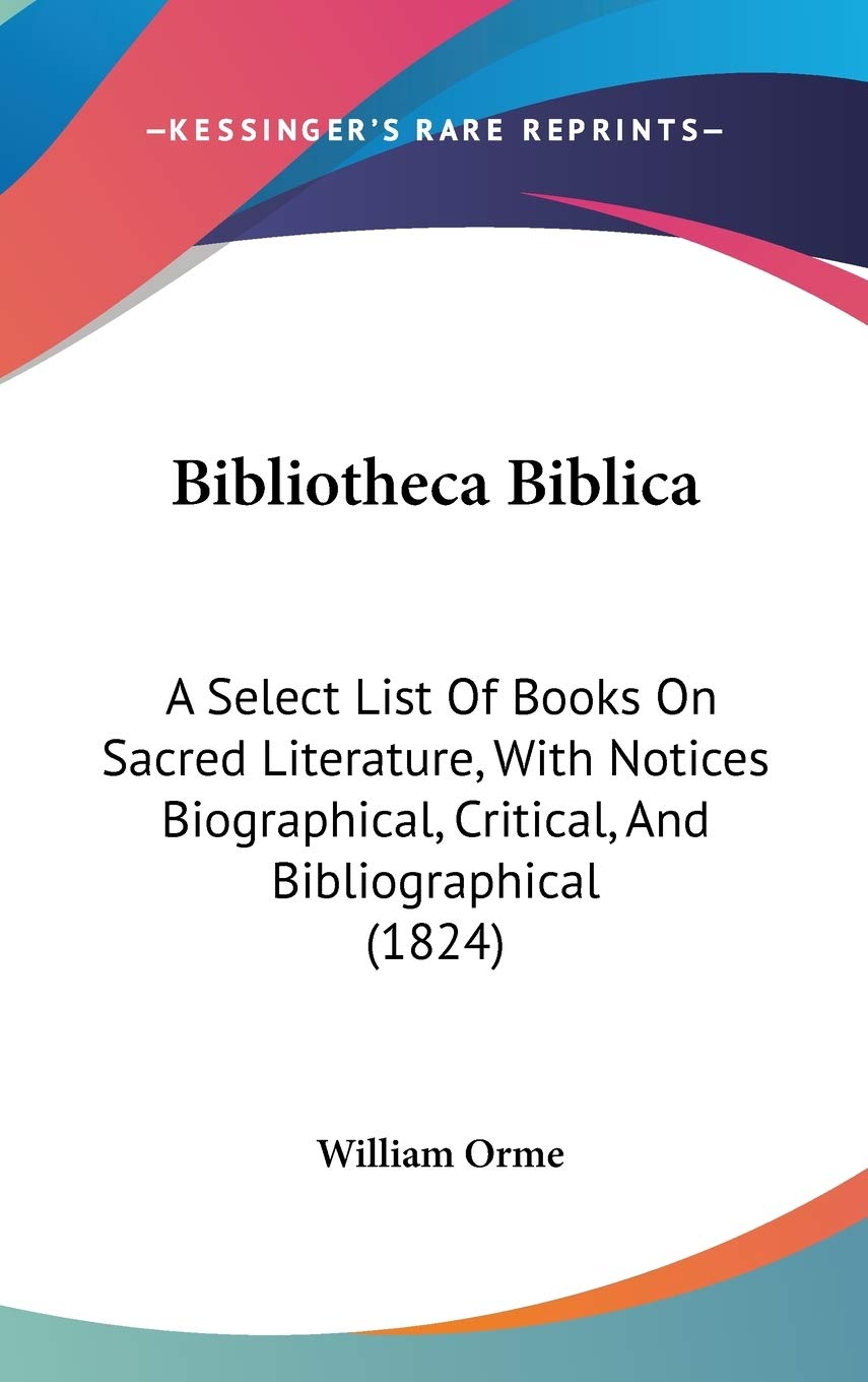 Bibliotheca Biblica: A Select List of Books on Sacred Literature, With Notices Biographical, Critical, and Bibliographical: A Select List Of Books On ... Critical, And Bibliographical (1824) Contemporary literature Books