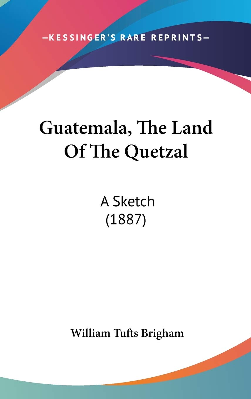 Guatemala, the Land of the Quetzal: A Sketch: A Sketch (1887) Contemporary literature