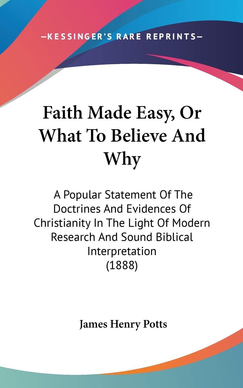 Faith Made Easy, or What to Believe and Why: A Popular Statement of the Doctrines and Evidences of Christianity in the Light of Modern Research and Sound Biblical Interpretation Contemporary literature Books