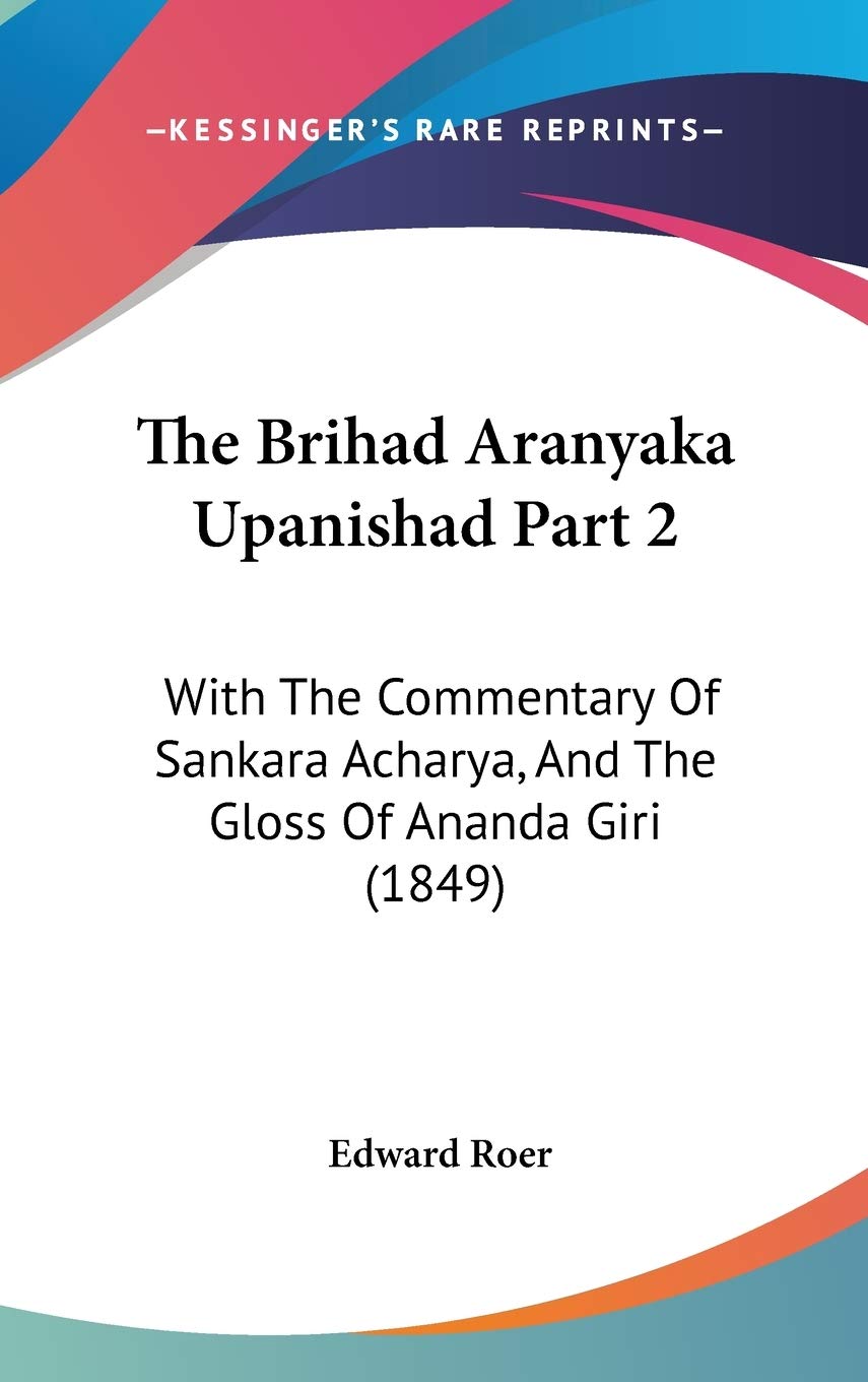 The Brihad Aranyaka Upanishad: With the Commentary of Sankara Acharya, and the Gloss of Ananda Giri: With The Commentary Of Sankara Acharya, And The Gloss Of Ananda Giri (1849) Philosophy