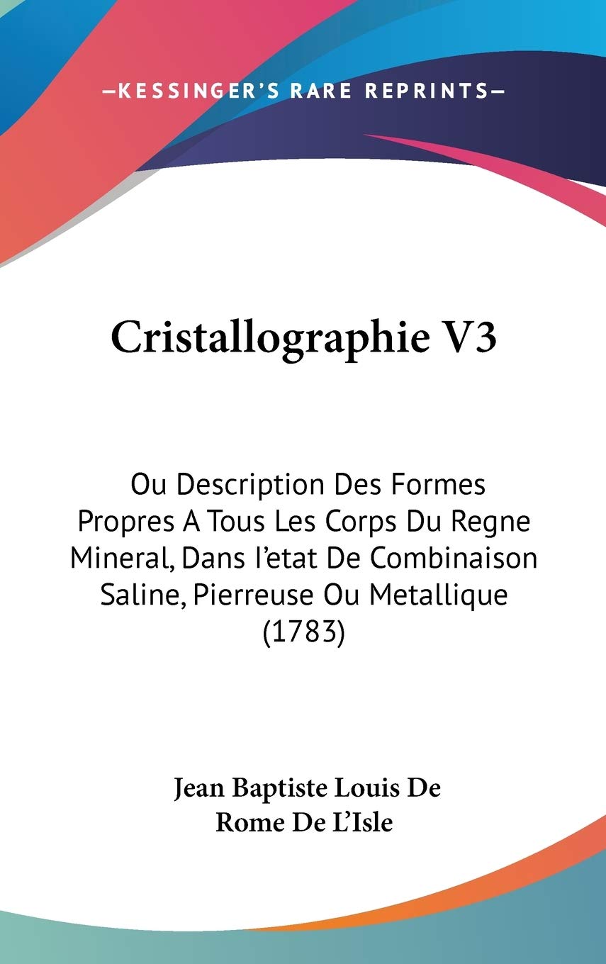 Cristallographie: Ou Description Des Formes Propres a Tous Les Corps Du Regne Mineral, Dans I'etat De Combinaison Saline, Pierreuse Ou Metallique: Ou ... Saline, Pierreuse Ou Metallique (1783) Contemporary literature Books