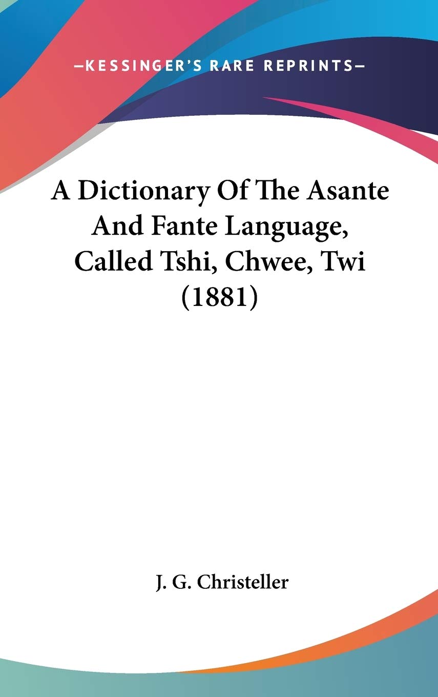 A Dictionary of the Asante and Fante Language, Called Tshi, Chwee, Twi Philosophy