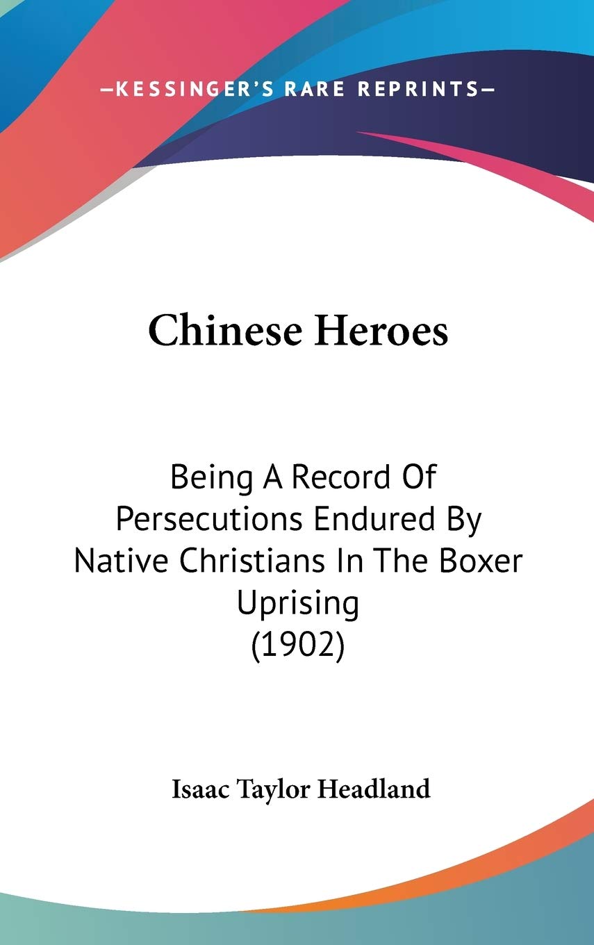 Chinese Heroes: Being A Record Of Persecutions Endured By Native Christians In The Boxer Uprising (1902) Philosophy