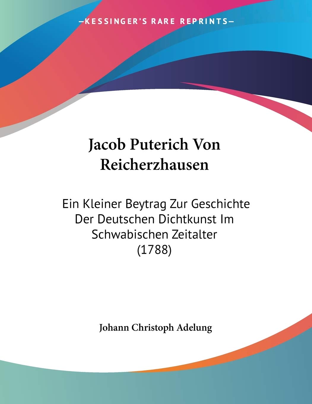 Jacob Puterich Von Reicherzhausen: Ein Kleiner Beytrag Zur Geschichte Der Deutschen Dichtkunst Im Schwabischen Zeitalter (1788) Books