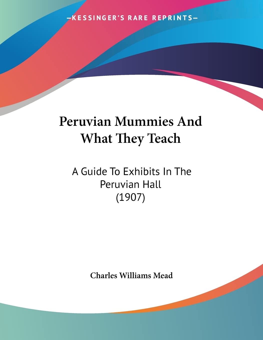 Peruvian Mummies And What They Teach: A Guide To Exhibits In The Peruvian Hall (1907) book