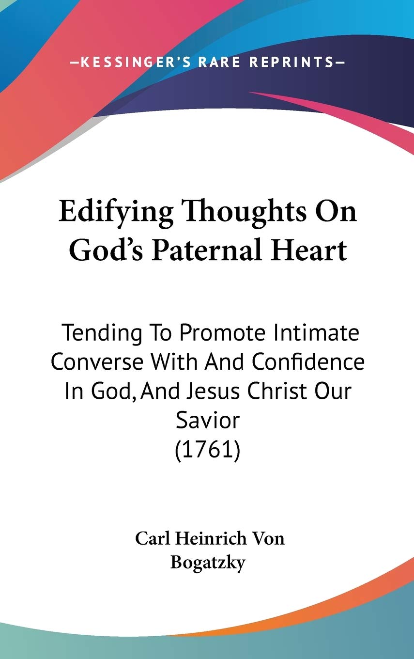 Edifying Thoughts On God's Paternal Heart: Tending To Promote Intimate Converse With And Confidence In God, And Jesus Christ Our Savior (1761) Philosophy