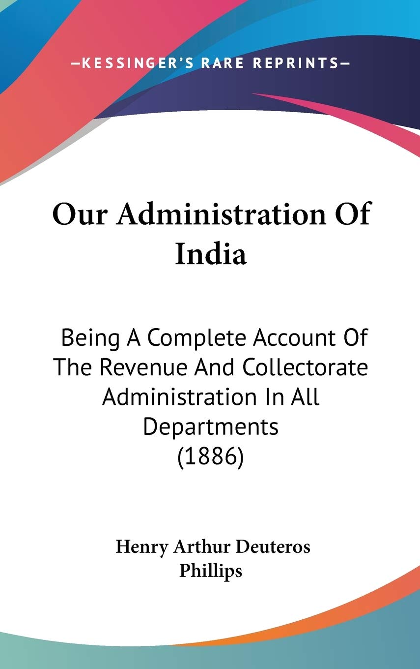 Our Administration Of India: Being A Complete Account Of The Revenue And Collectorate Administration In All Departments (1886) Philosophy