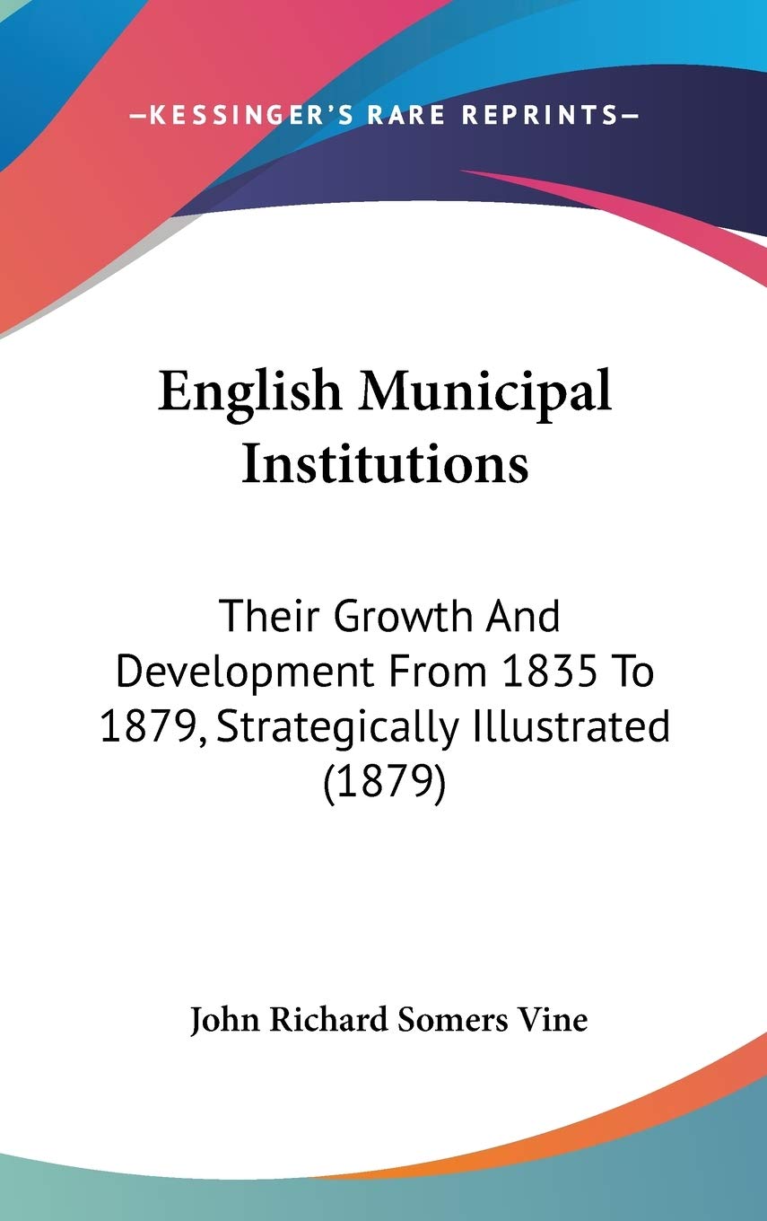 English Municipal Institutions: Their Growth And Development From 1835 To 1879, Strategically Illustrated (1879) Essays & Short Stories