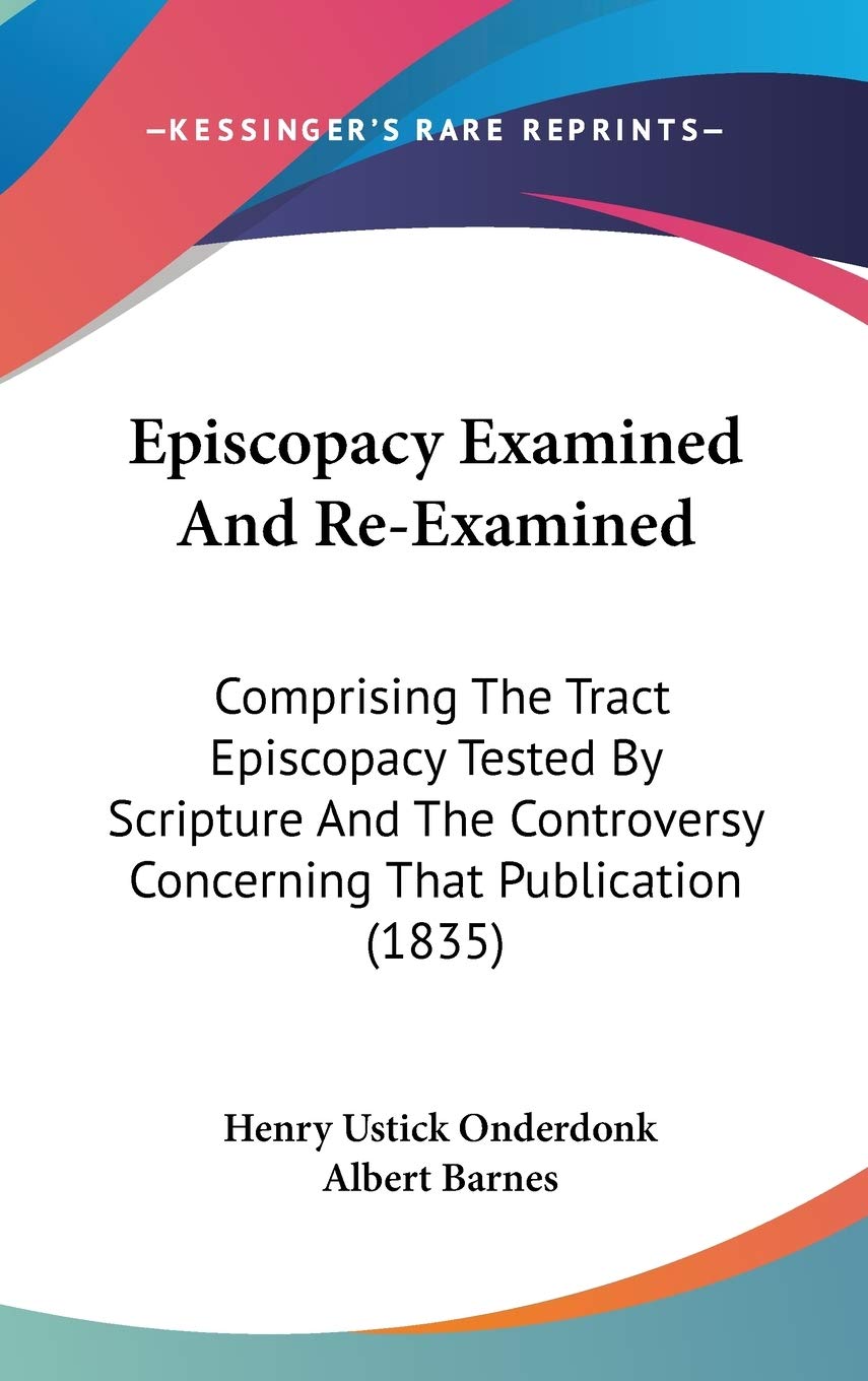Episcopacy Examined And Re-Examined: Comprising The Tract Episcopacy Tested By Scripture And The Controversy Concerning That Publication (1835) Contemporary literature