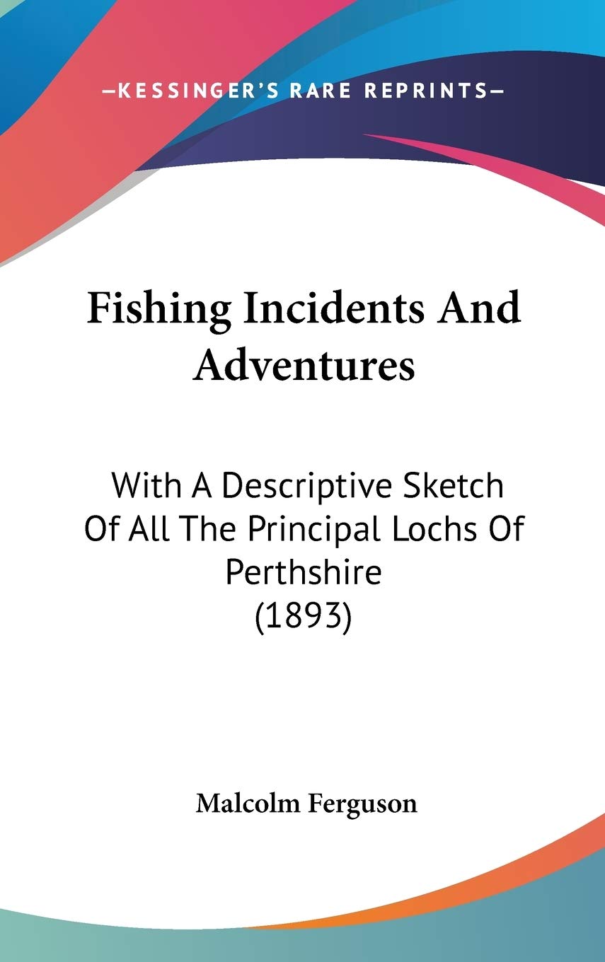 Fishing Incidents And Adventures: With A Descriptive Sketch Of All The Principal Lochs Of Perthshire (1893) Leisure & Fun