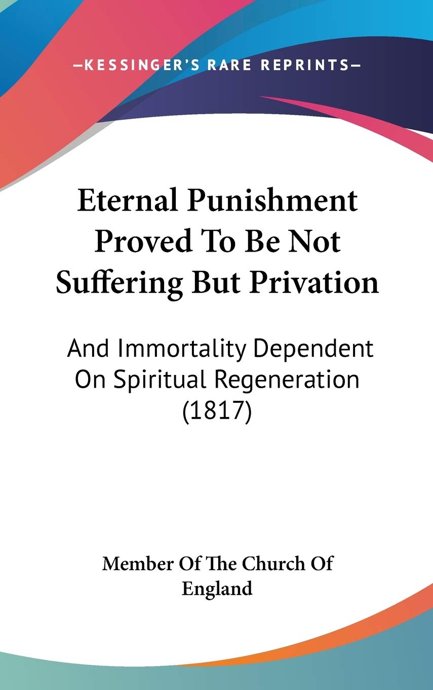 Eternal Punishment Proved To Be Not Suffering But Privation: And Immortality Dependent On Spiritual Regeneration (1817) Philosophy