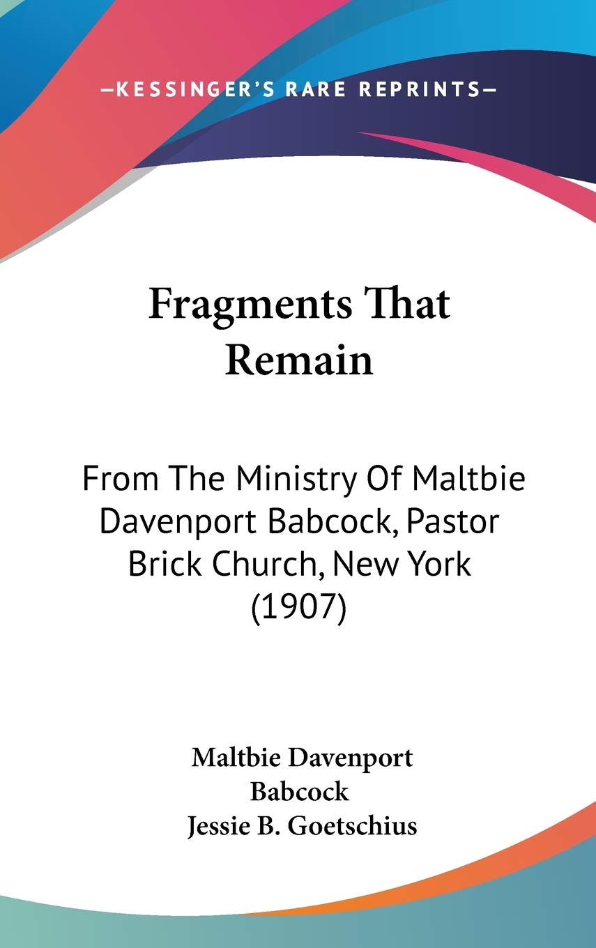 Fragments That Remain: From The Ministry Of Maltbie Davenport Babcock, Pastor Brick Church, New York (1907) Essays & Short Stories
