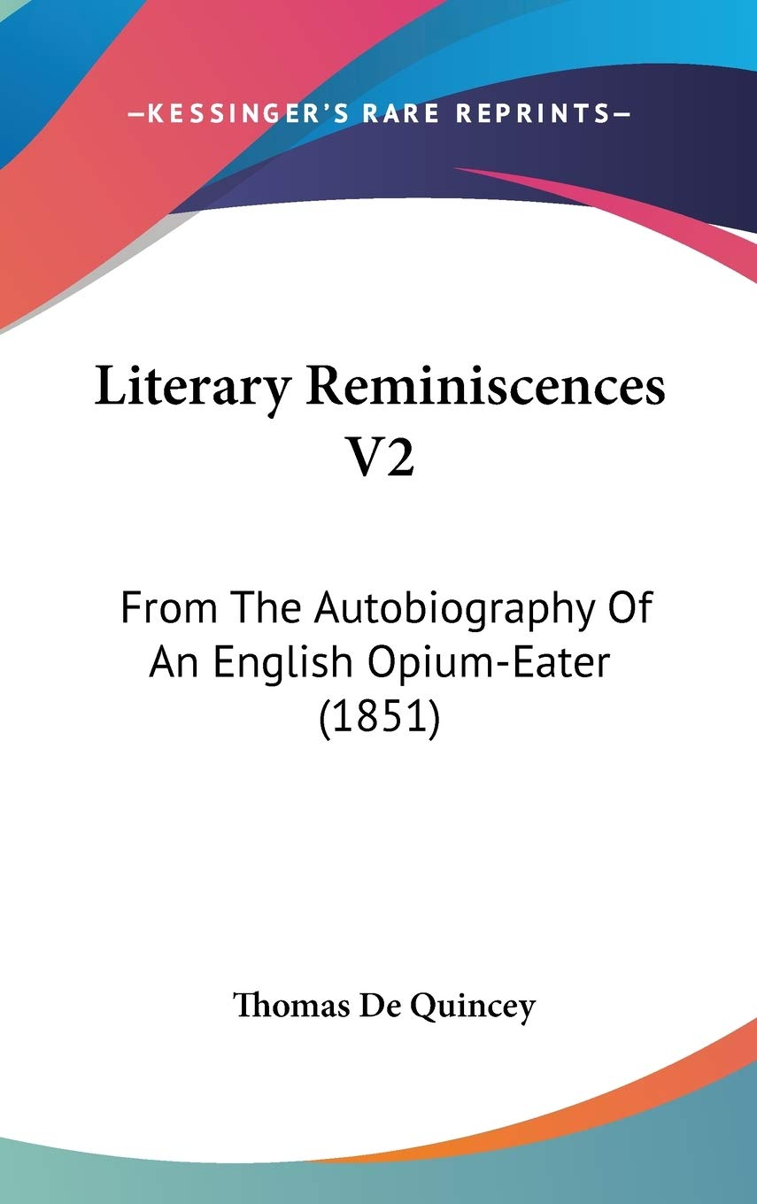 Literary Reminiscences V2: From The Autobiography Of An English Opium-Eater (1851) Contemporary literature