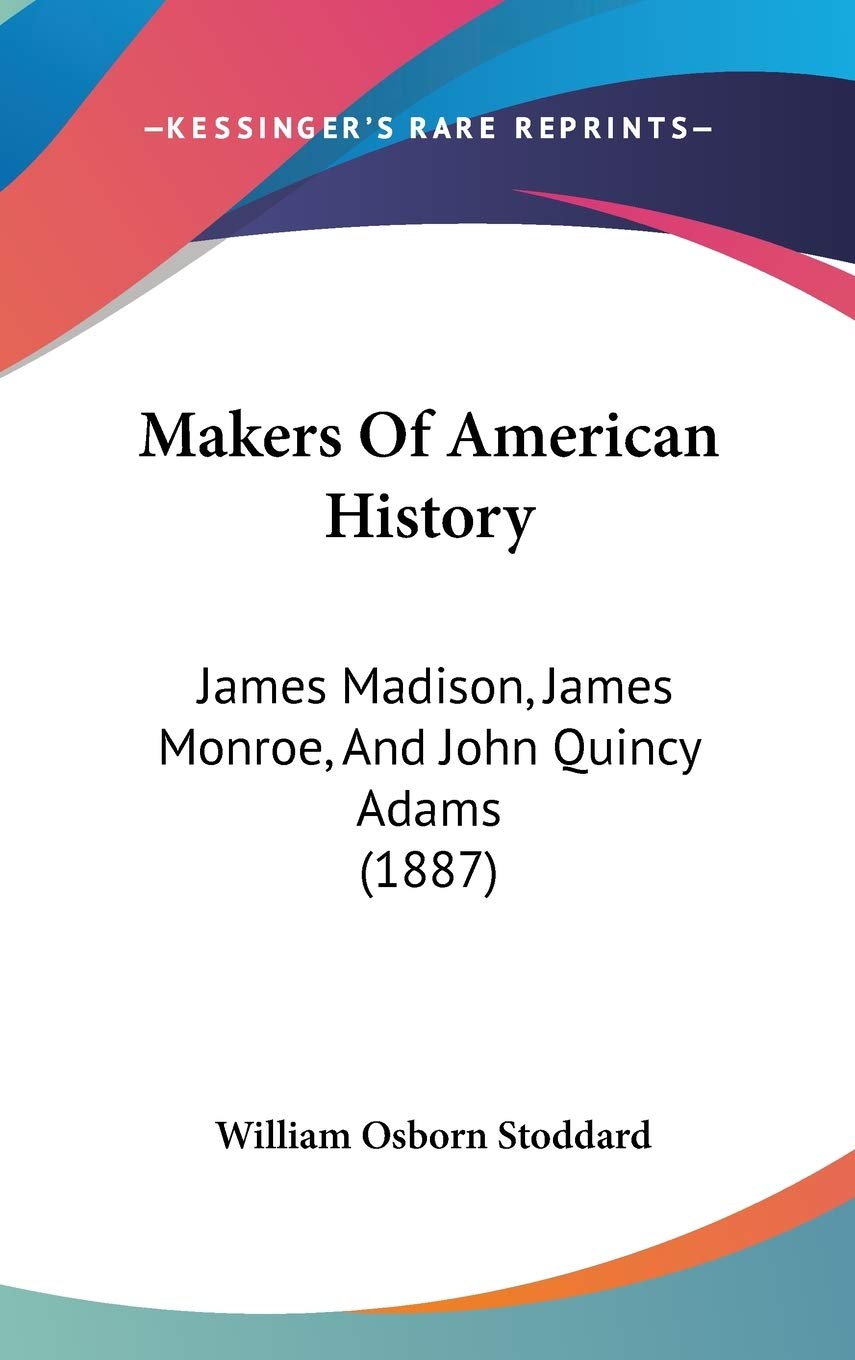 Makers Of American History: James Madison, James Monroe, And John Quincy Adams (1887) Politics & History