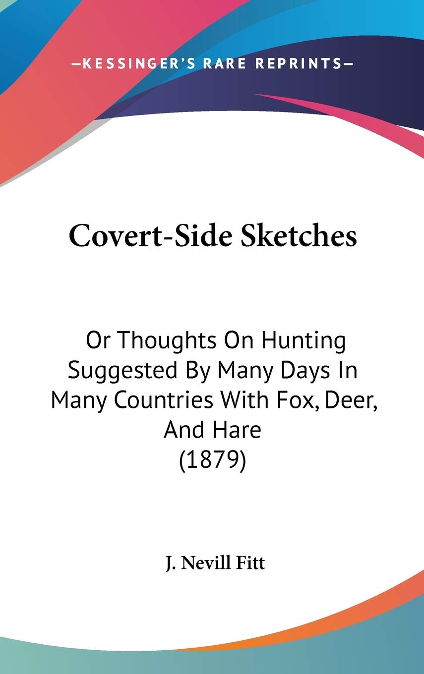 Covert-Side Sketches: Or Thoughts On Hunting Suggested By Many Days In Many Countries With Fox, Deer, And Hare (1879) Hobbies & Crafts