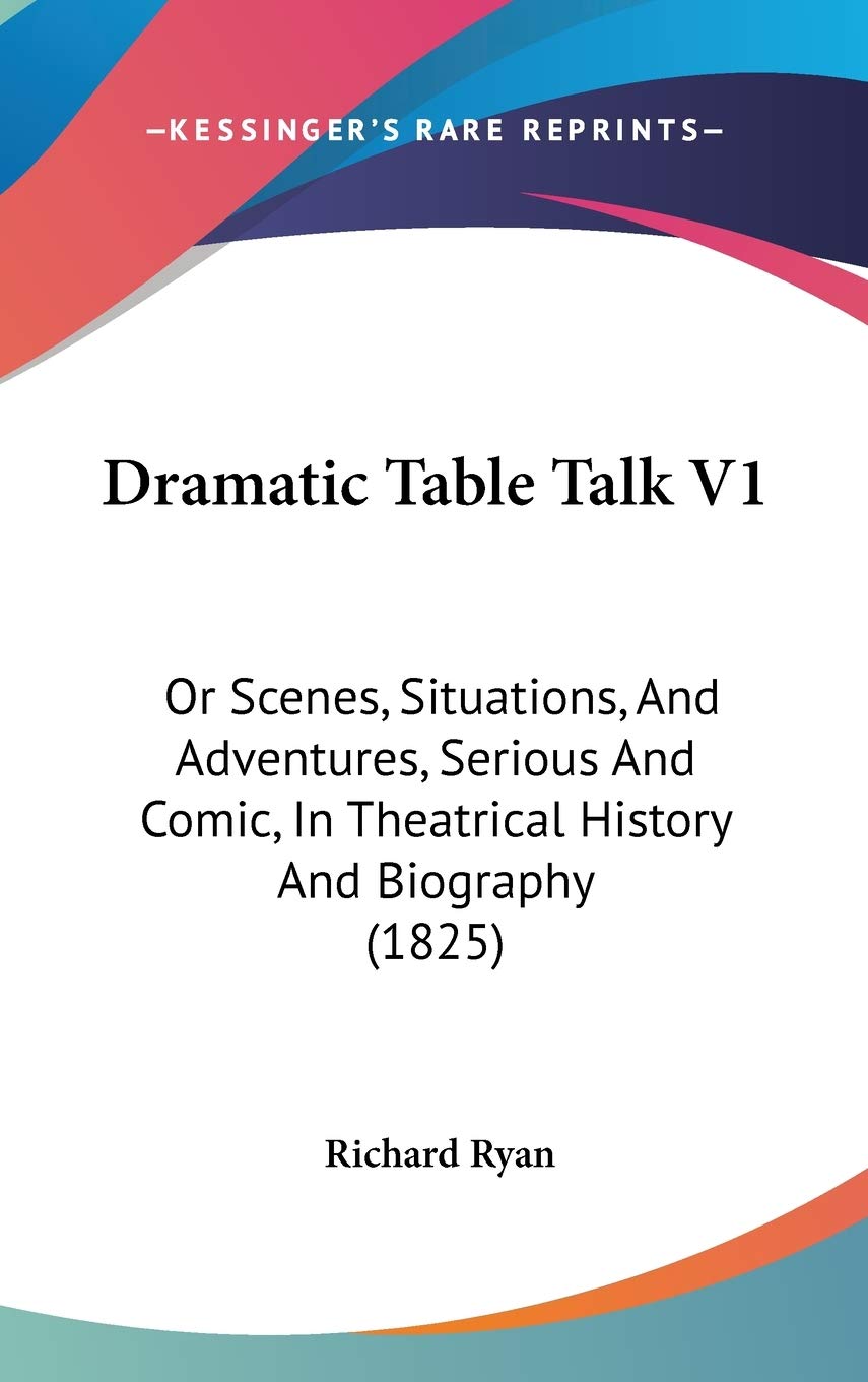 Dramatic Table Talk V1: Or Scenes, Situations, And Adventures, Serious And Comic, In Theatrical History And Biography (1825) Contemporary literature